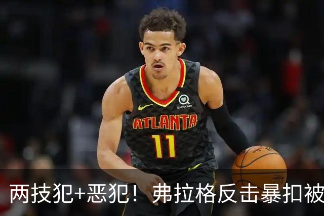 两技犯+恶犯！弗拉格反击暴扣被内史密斯拉下 双方爆发冲突