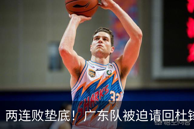 两连败垫底！广东队被迫请回杜锋，威姆斯取代阿祖布克？