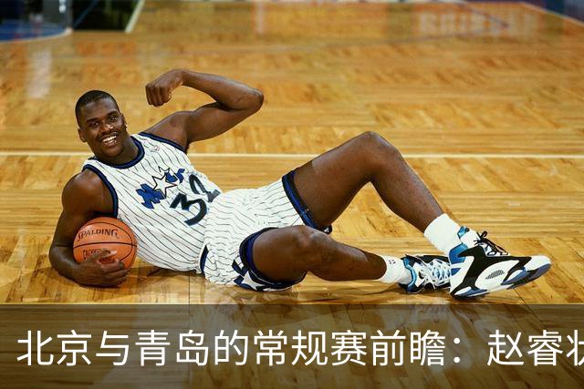 北京与青岛的常规赛前瞻：赵睿状态回升，李楠和布朗谈五连胜