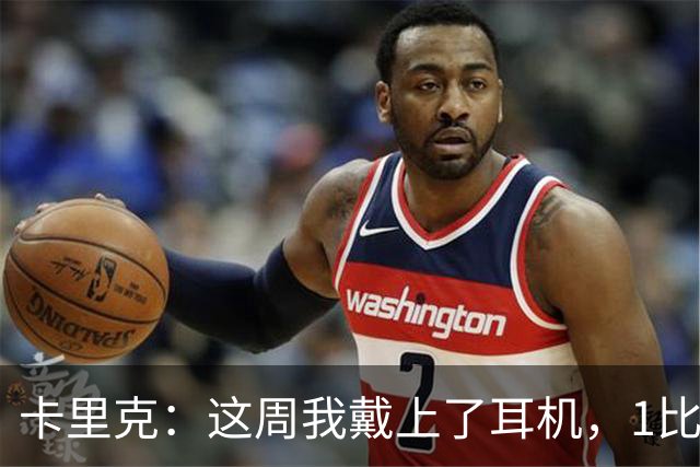 卡里克：这周我戴上了耳机，1比1是个全新的开始