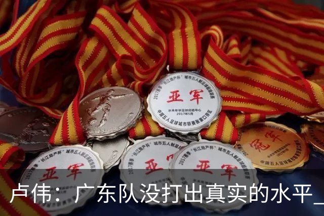 卢伟：广东队没打出真实的水平 李弘权非常优秀 打得很好