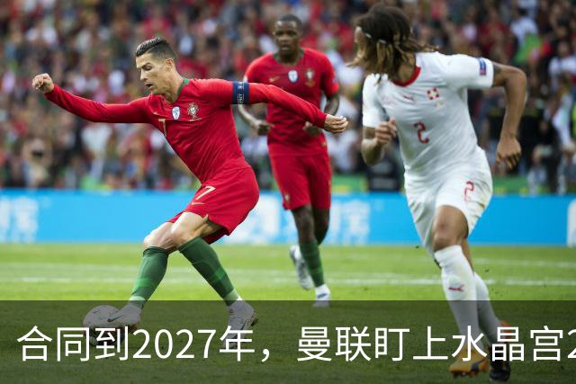 合同到2027年，曼联盯上水晶宫29岁射手马特塔