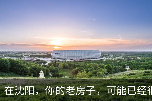 在沈阳，你的老房子，可能已经很难卖出去了