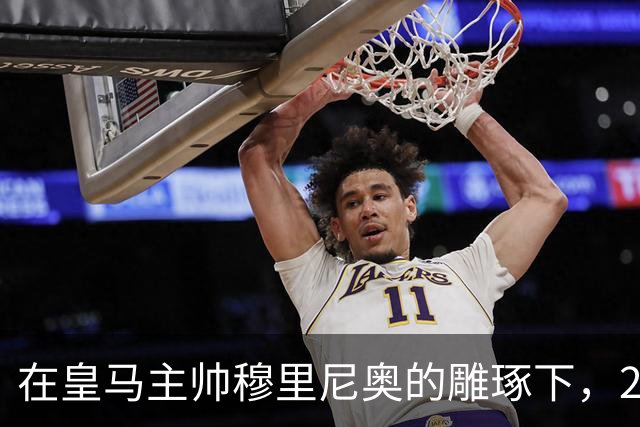 在皇马主帅穆里尼奥的雕琢下，21岁皇马中卫迎来心智和球技双重蜕变