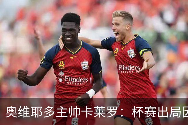 奥维耶多主帅卡莱罗：杯赛出局因自身失误，球队重心要放回联赛
