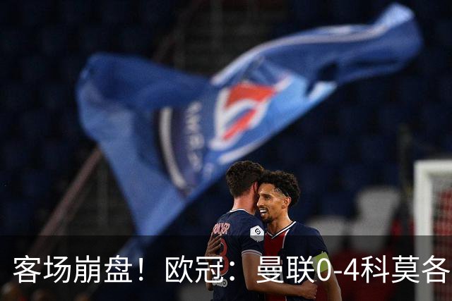 客场崩盘！欧冠：曼联0-4科莫各项赛事7场不胜 尼科帕斯2射1传