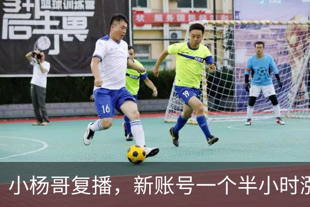 小杨哥复播，新账号一个半小时涨粉近6万，要转型做电商