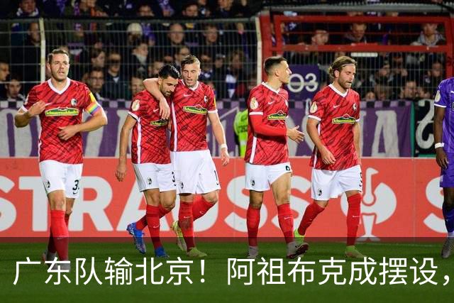 广东队输北京！阿祖布克成摆设，杨鸣给亚帅支招，威姆斯请缨出战