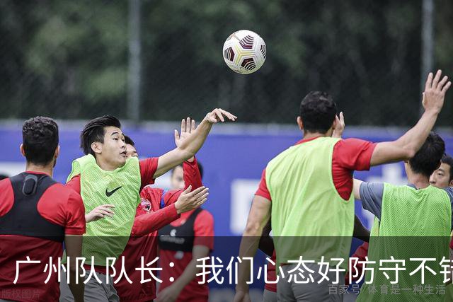 广州队队长：我们心态好防守不错 打亚冠学习为主