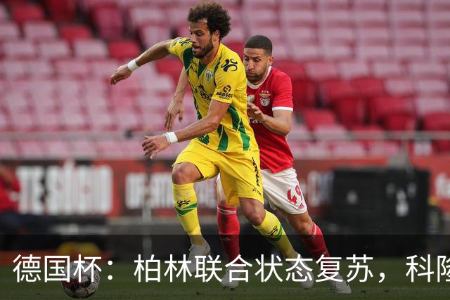德国杯：柏林联合状态复苏，科隆晋级无望？科隆VS柏林联合