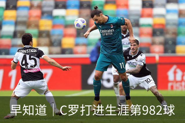 早知道｜C罗打进生涯第982球