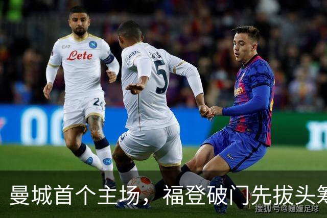 曼城首个主场，福登破门先拔头筹