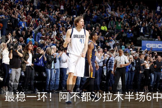 最稳一环！阿不都沙拉木半场6中3拿下10分2板2助1帽
