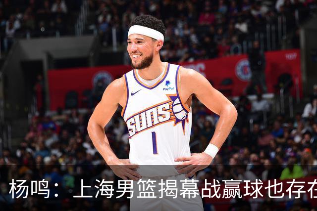 杨鸣：上海男篮揭幕战赢球也存在隐患 王哲林在胶着的比赛很难下去
