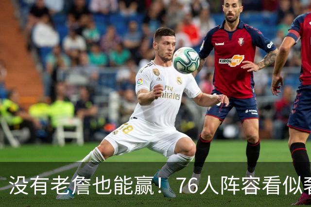 没有老詹也能赢！76人阵容看似奢侈 但在有球星缺阵时将尤为重要