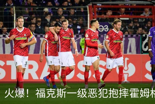 火爆！福克斯一级恶犯抱摔霍姆格伦 文班杰伦等推搡冲突4人吃T