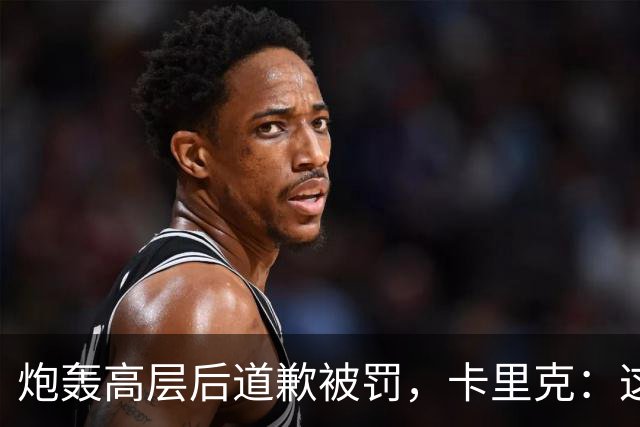 炮轰高层后道歉被罚，卡里克：这事翻篇了
