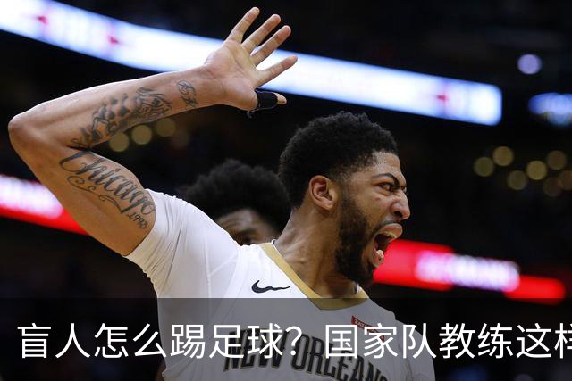 盲人怎么踢足球？国家队教练这样回答