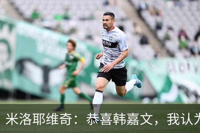 米洛耶维奇：恭喜韩嘉文，我认为他配得上今天的进球和喜悦