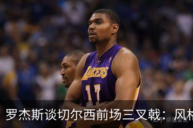 罗杰斯谈切尔西前场三叉戟：风格完全不同，给对手带来挑战也不同