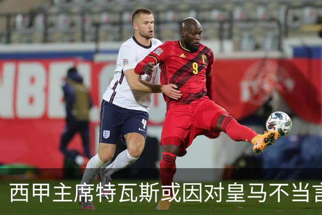 西甲主席特瓦斯或因对皇马不当言论，遭受处罚！已和皇马彻底闹僵
