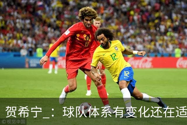 贺希宁 ：球队体系有变化还在适应 个人有高追求也想带队赢球
