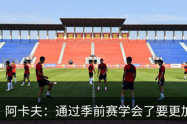 阿卡夫：通过季前赛学会了要更加敢于发声 这是我最美好的收获