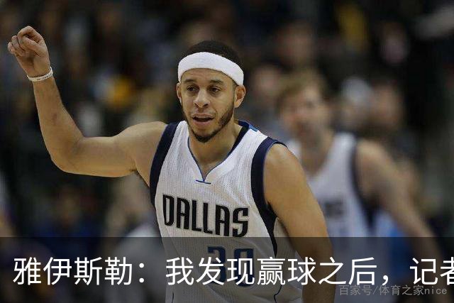 雅伊斯勒：我发现赢球之后，记者问我的问题就少了