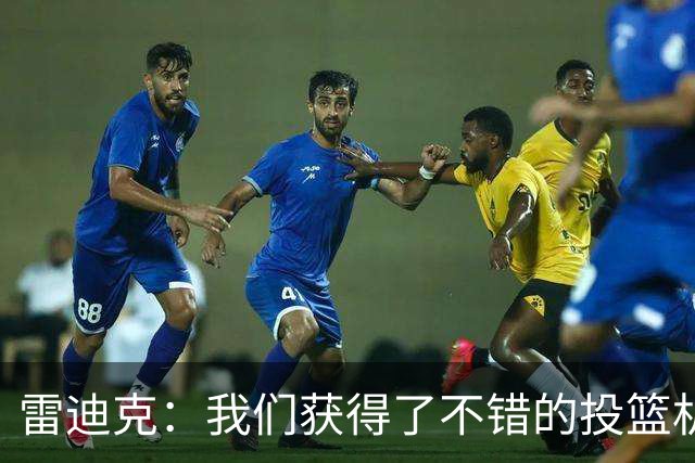 雷迪克：我们获得了不错的投篮机会 但我们每晚必须都能依靠防守