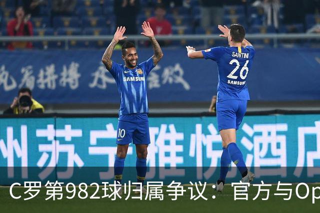 C罗第982球归属争议：官方与Opta数据为何不一致