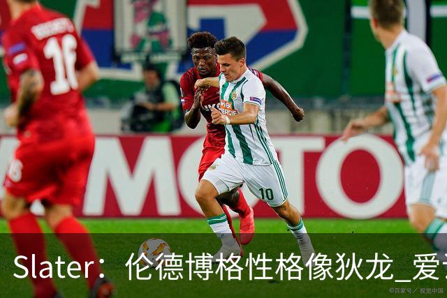Slater：伦德博格性格像狄龙 爱说狠话不怕争议还主动吸引关注