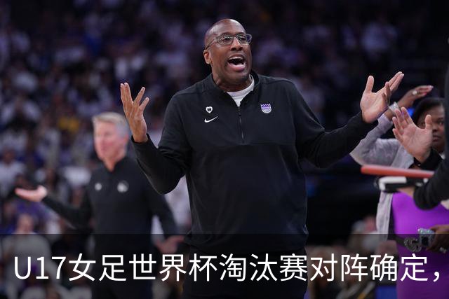 U17女足世界杯淘汰赛对阵确定，1/8决赛中国队将对阵法国队